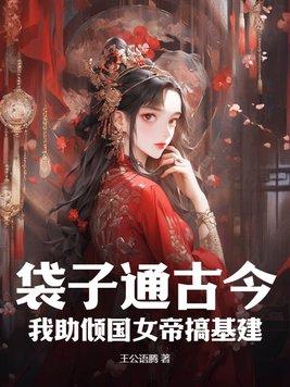 袋子通古今:我助倾国女帝搞基建 袋子通古今:我助倾国女帝搞基建