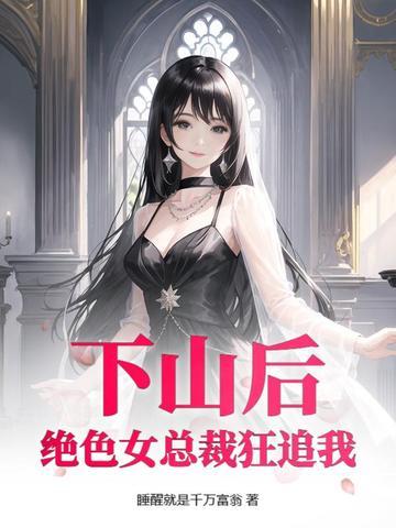 下山后:绝色女总裁狂追我 下山后:绝色女总裁狂追我