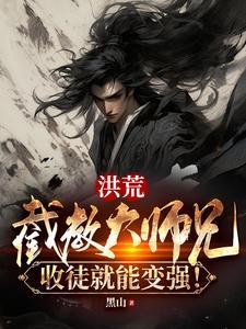 洪荒:截教大师兄,收徒就能变强 洪荒:截教大师兄,收徒就能变强
