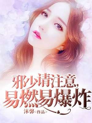 邪少请注意:易燃易爆炸 邪少请注意:易燃易爆炸
