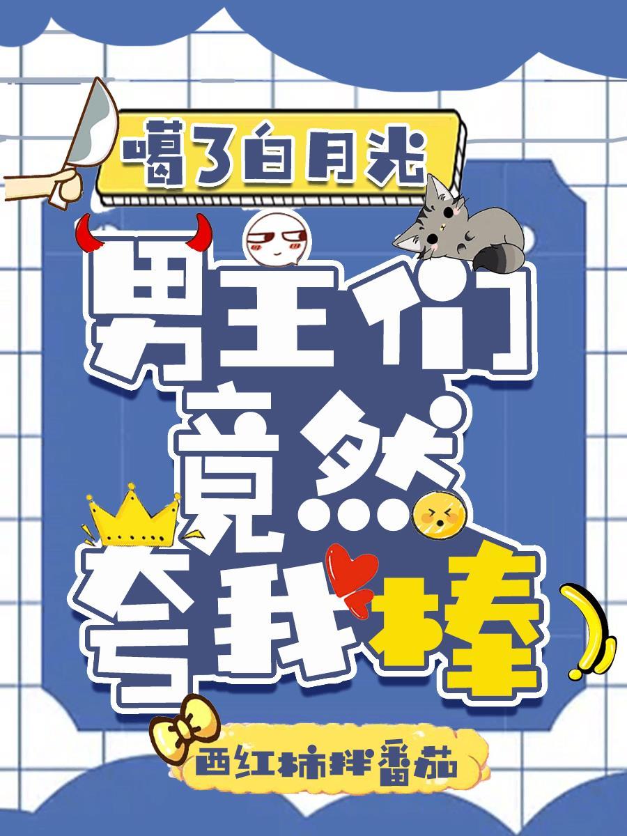嘎了白月光,男主们竟然夸我棒 嘎了白月光,男主们竟然夸我棒